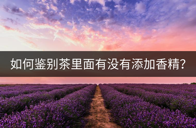 如何鑒別茶里面有沒(méi)有添加香精？