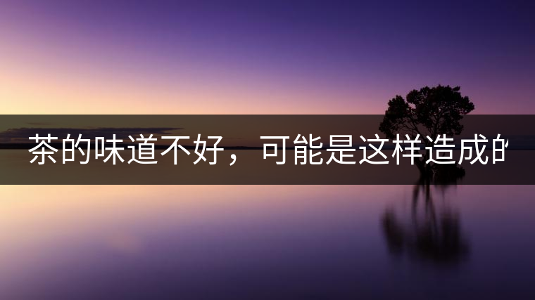 茶的味道不好，可能是這樣造成的！