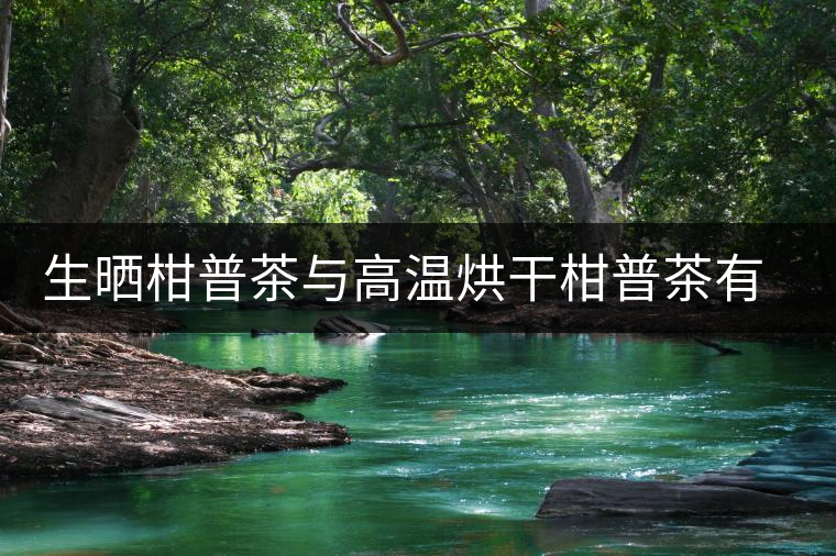 生曬柑普茶與高溫烘干柑普茶有什么區(qū)別？