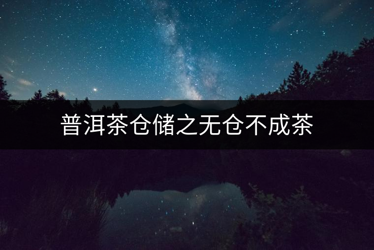 普洱茶倉儲(chǔ)之無倉不成茶 普洱茶倉儲(chǔ)之無倉不成茶
