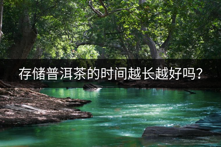 存儲普洱茶的時間越長越好嗎？