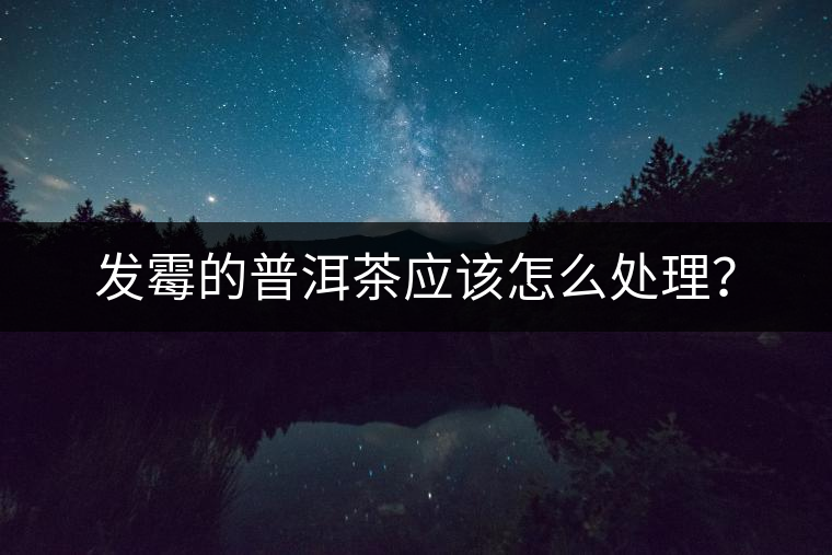 發(fā)霉的普洱茶應(yīng)該怎么處理？