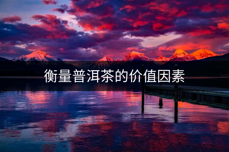 衡量普洱茶的價值因素