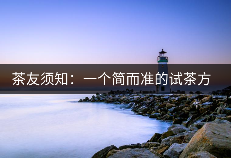 茶友須知：一個(gè)簡而準(zhǔn)的試茶方法