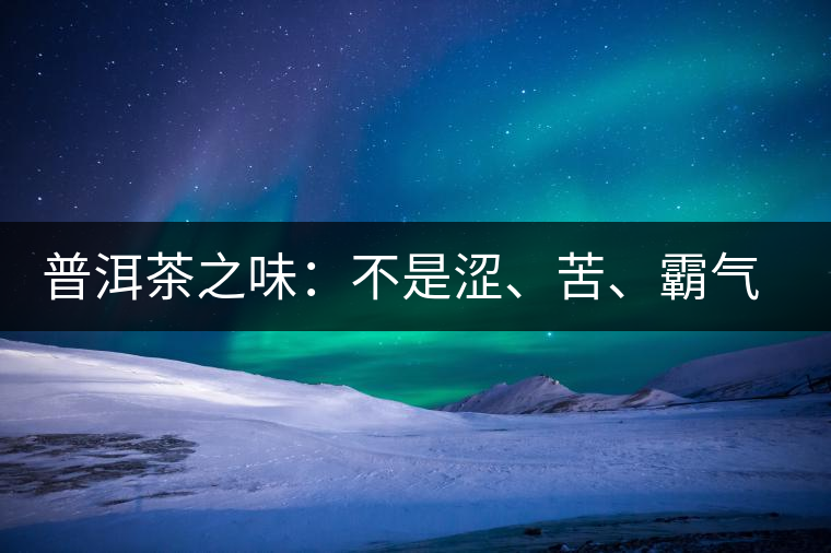 普洱茶之味：不是澀、苦、霸氣就好