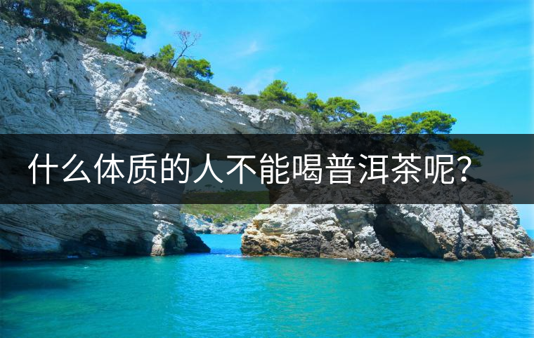 什么體質(zhì)的人不能喝普洱茶呢？為什么？