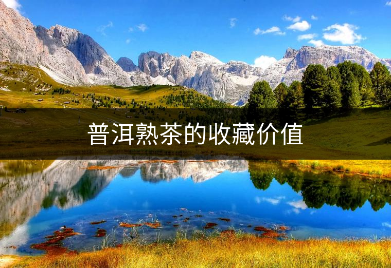 普洱熟茶的收藏價值 普洱熟茶的收藏價值