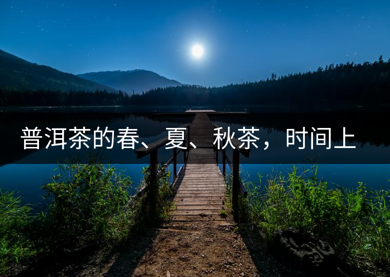 普洱茶的春、夏、秋茶，時間上是怎樣劃分的?