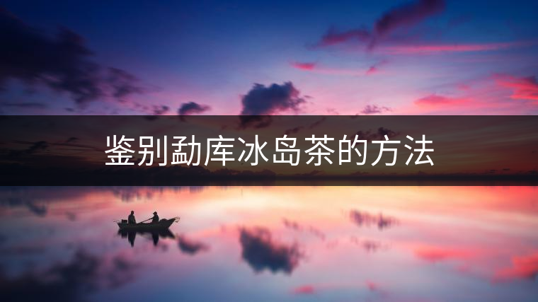 鑒別勐庫(kù)冰島茶的方法