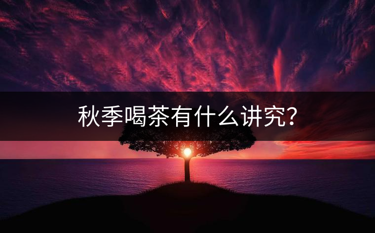 秋季喝茶有什么講究？
