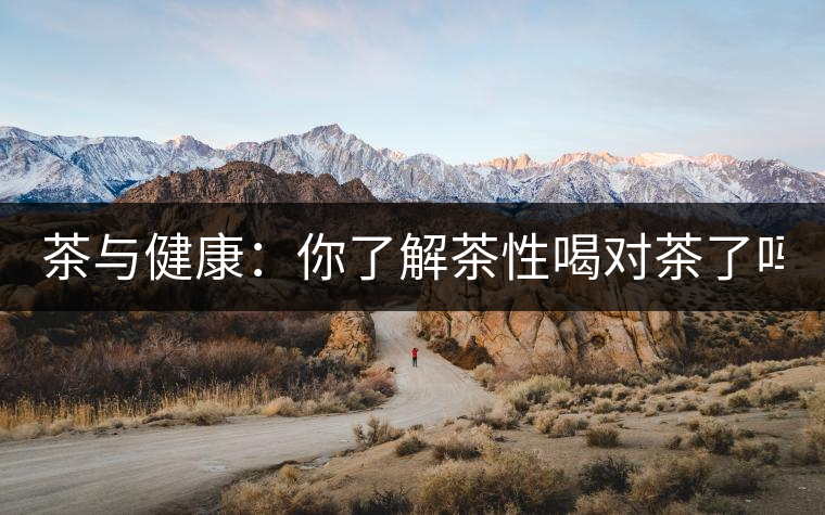 茶與健康：你了解茶性喝對茶了嗎？