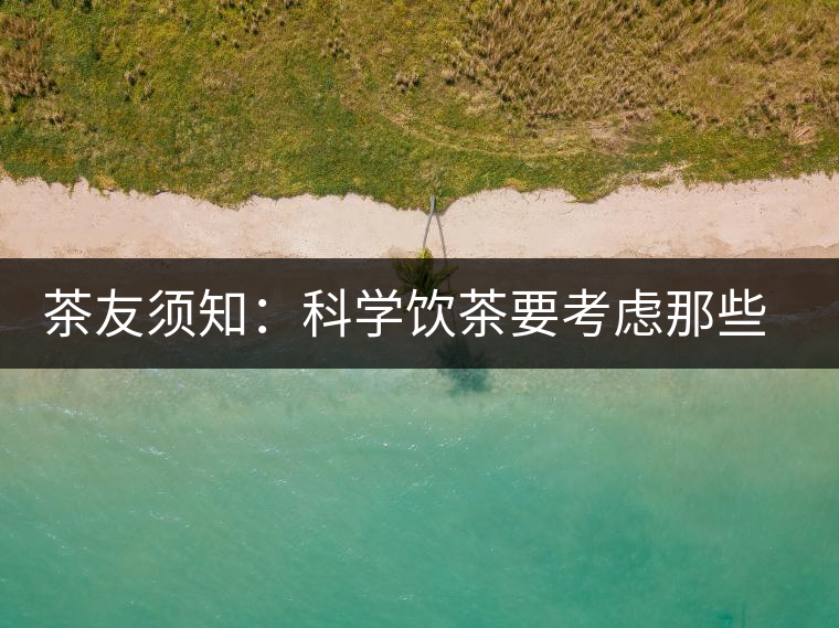茶友須知：科學(xué)飲茶要考慮那些因素？