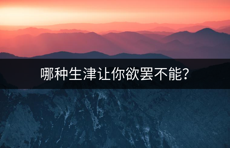 哪種生津讓你欲罷不能？