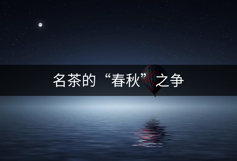 名茶的“春秋”之爭(zhēng)