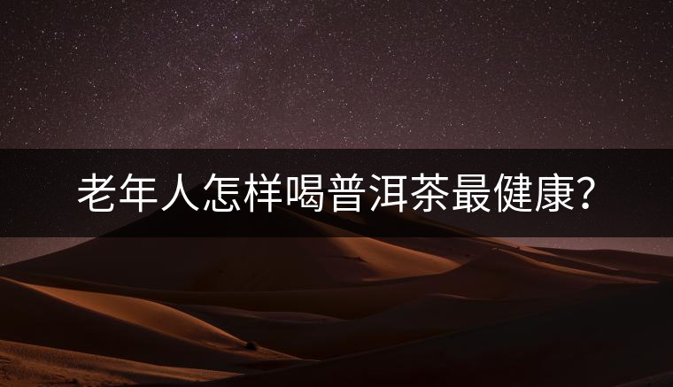 老年人怎樣喝普洱茶最健康？