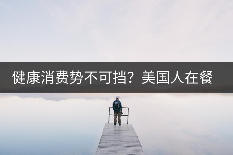 健康消費(fèi)勢(shì)不可擋？美國(guó)人在餐廳吃飯也開始流行喝茶了