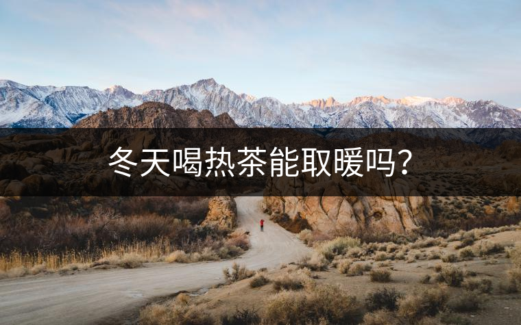 冬天喝熱茶能取暖嗎？