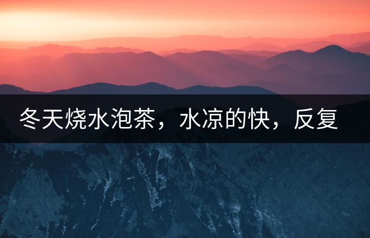 冬天燒水泡茶，水涼的快，反復(fù)加熱到底好不好