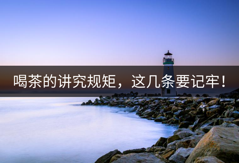 喝茶的講究規(guī)矩，這幾條要記牢！