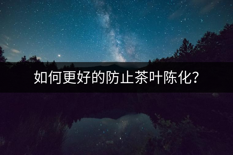 如何更好的防止茶葉陳化？