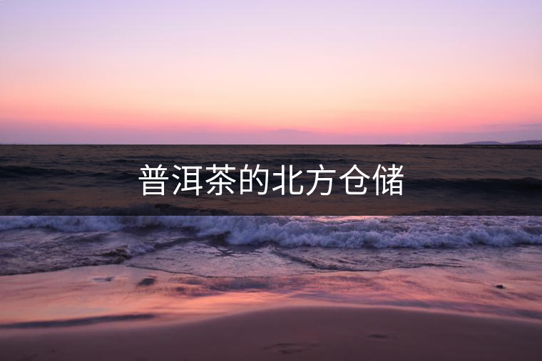 普洱茶的北方倉(cāng)儲(chǔ) 普洱茶的北方倉(cāng)儲(chǔ)