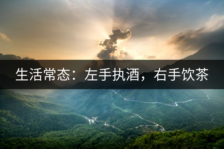 生活常態(tài)：左手執(zhí)酒，右手飲茶