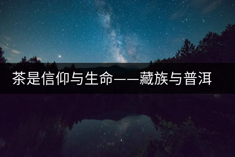 茶是信仰與生命——藏族與普洱茶