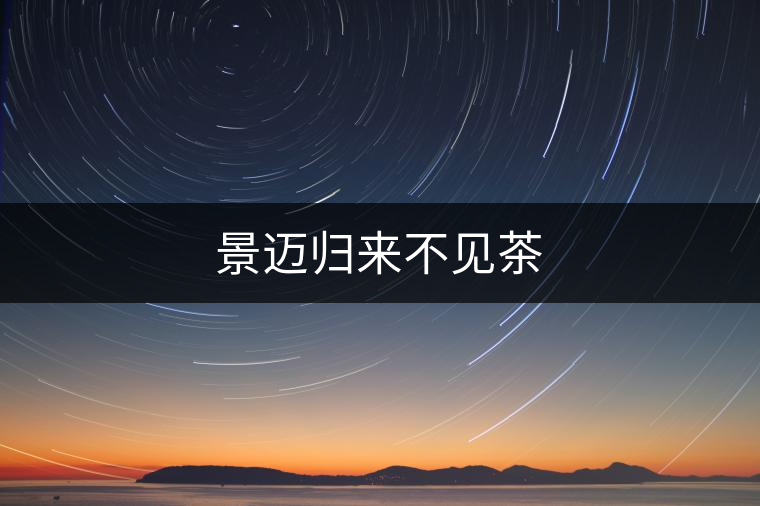 景邁歸來(lái)不見(jiàn)茶