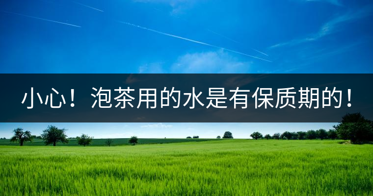 小心！泡茶用的水是有保質期的！
