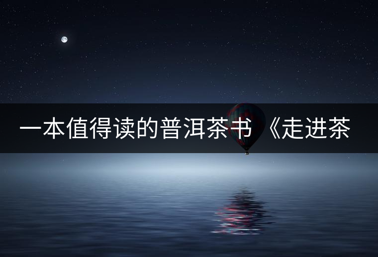 一本值得讀的普洱茶書 《走進(jìn)茶樹王國》