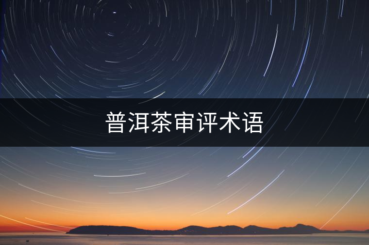 普洱茶審評(píng)術(shù)語(yǔ) 普洱茶審評(píng)術(shù)語(yǔ)