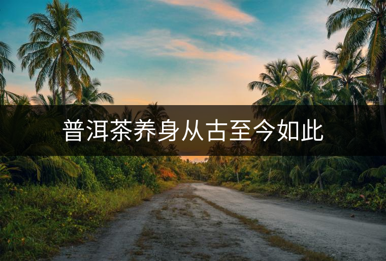 普洱茶養(yǎng)身從古至今如此