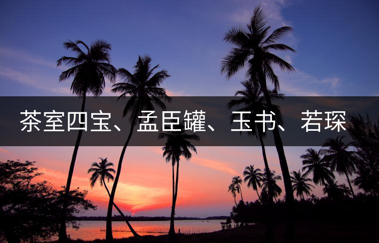 茶室四寶、孟臣罐、玉書、若琛甌