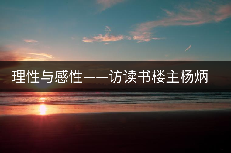 理性與感性——訪(fǎng)讀書(shū)樓主楊炳禎法官