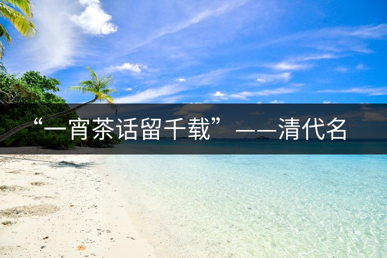 “一宵茶話(huà)留千載”——清代名僧釋超全與武夷茶 “一宵茶話(huà)留千載”——清代名僧釋超全與武夷茶