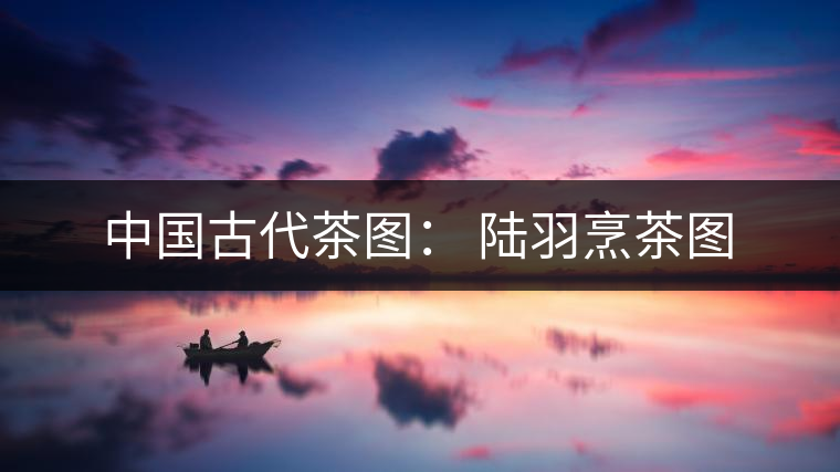 中國古代茶圖： 陸羽烹茶圖