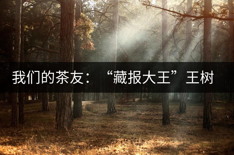 我們的茶友:“藏報大王”王樹友 我們的茶友:“藏報大王”王樹友