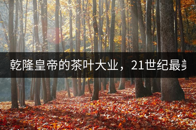 乾隆皇帝的茶葉大業(yè)，21世紀(jì)最美麗的茶品答卷......