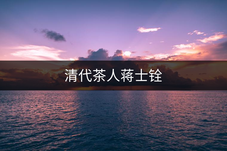 清代茶人蔣士銓 清代茶人蔣士銓