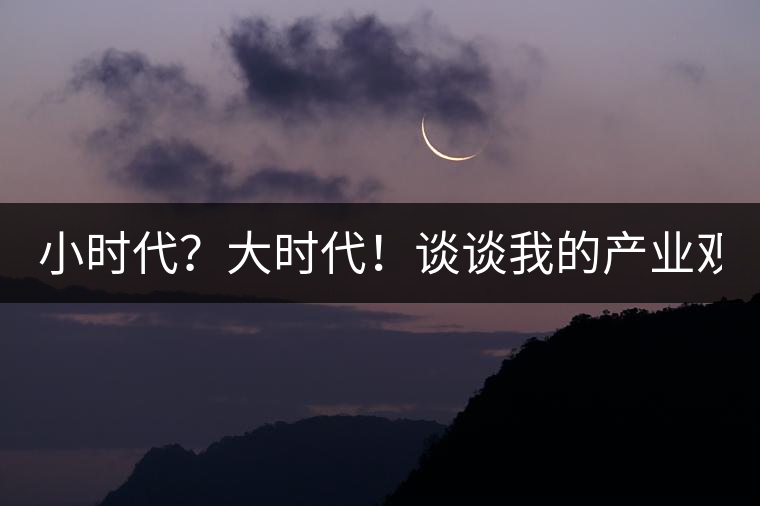 小時(shí)代？大時(shí)代！談?wù)勎业漠a(chǎn)業(yè)觀【思想】