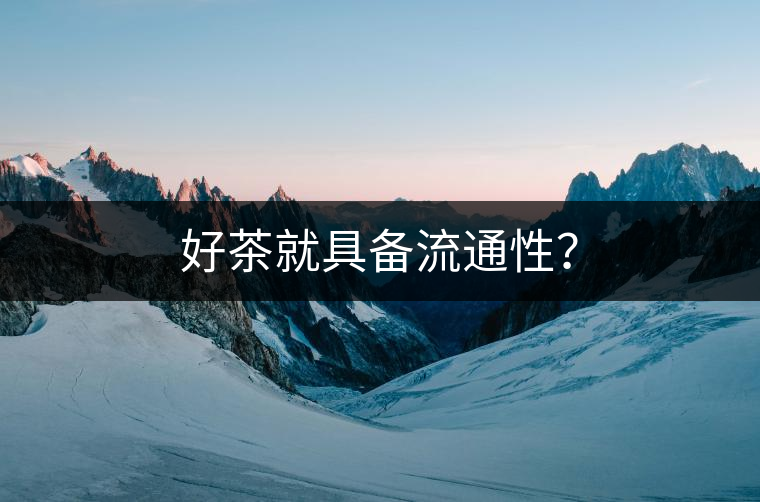 好茶就具備流通性？