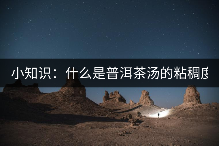 小知識：什么是普洱茶湯的粘稠度？