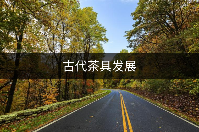 古代茶具發(fā)展 古代茶具發(fā)展