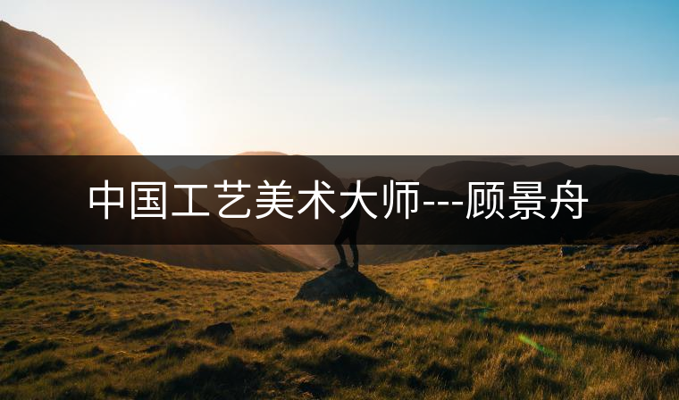 中國工藝美術(shù)大師---顧景舟 中國工藝美術(shù)大師---顧景舟