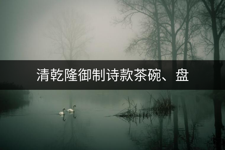 清乾隆御制詩款茶碗、盤