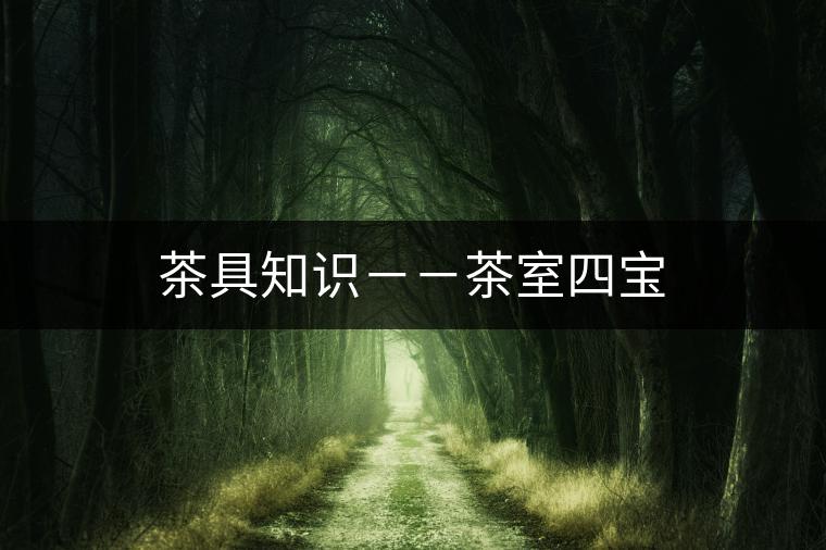 茶具知識--茶室四寶 茶具知識--茶室四寶