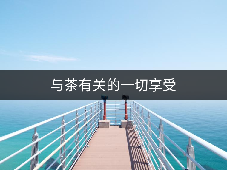 與茶有關(guān)的一切享受 與茶有關(guān)的一切享受