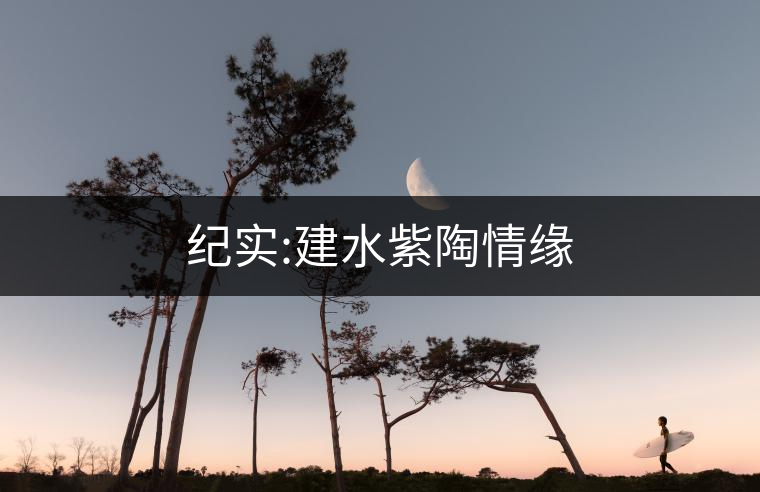 紀(jì)實(shí):建水紫陶情緣