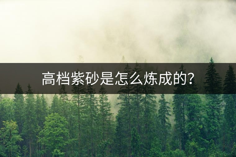 高檔紫砂是怎么煉成的？