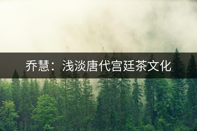 喬慧:淺淡唐代宮廷茶文化 喬慧:淺淡唐代宮廷茶文化